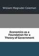 Economics as a Foundation for a Theory of Government, William Magruder Coleman 