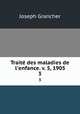 Trait des maladies de l`enfance. v. 5, 1905. 3, Joseph Grancher 