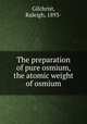 The preparation of pure osmium, the atomic weight of osmium, Gilchrist, Raleigh, 1893- 