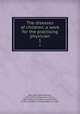 The diseases of children; a work for the practising physician. 1, 