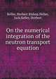On the numerical integration of the neutron transport equation, Keller, Herbert Bishop,Heller, Jack,Keller, Herbert 