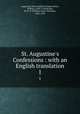 St. Augustine`s Confessions : with an English translation. 1, Augustine, Saint, Bishop of Hippo,Watts, William, 1590?-1649,Rouse, W. H. D. (William Henry Denham), 1863-1950 