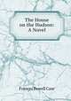 The House on the Hudson: A Novel, Frances Powell Case 
