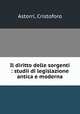 Il diritto delle sorgenti : studii di legislazione antica e moderna, Astorri, Cristoforo 