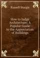 How to Judge Architecture: A Popular Guide to the Appreciation of Buildings, Russell Sturgis 