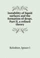 Instability of liquid surfaces and the formation of drops. Part II, a refined theory, Ignace I. Kolodner 