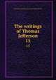 The writings of Thomas Jefferson. 15, Jefferson, Thomas, 1743-1826,Lipscomb, Andrew A., [from old catalog] ed,Bergh, Albert Ellery, 1861-1919, ed,Thomas Jefferson memorial association of the United States. [from old catalog] 