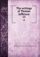 The writings of Thomas Jefferson. 13, Jefferson, Thomas, 1743-1826,Lipscomb, Andrew A., [from old catalog] ed,Bergh, Albert Ellery, 1861-1919, ed,Thomas Jefferson memorial association of the United States. [from old catalog] 