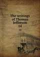 The writings of Thomas Jefferson. 14, Jefferson, Thomas, 1743-1826,Lipscomb, Andrew A., [from old catalog] ed,Bergh, Albert Ellery, 1861-1919, ed,Thomas Jefferson memorial association of the United States. [from old catalog] 