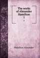 The works of Alexander Hamilton. 1, Hamilton Alexander 