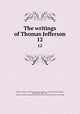 The writings of Thomas Jefferson. 12, Jefferson, Thomas, 1743-1826,Lipscomb, Andrew A., [from old catalog] ed,Bergh, Albert Ellery, 1861-1919, ed,Thomas Jefferson memorial association of the United States. [from old catalog] 