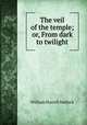 The veil of the temple; or, From dark to twilight, W. H. Mallock 