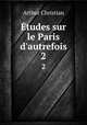 tudes sur le Paris d`autrefois. 2, Arthur Christian 