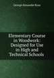 Elementary Course in Woodwork: Designed for Use in High and Technical Schools ., George Alexander Ross 