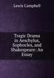Tragic Drama in Aeschylus, Sophocles, and Shakespeare: An Essay, Lewis Campbell 