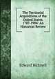 The Territorial Acquisitions of the United States, 1787-1904: An Historical Review, Edward Bicknell 