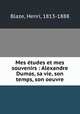 Mes etudes et mes souvenirs : Alexandre Dumas, sa vie, son temps, son oeuvre, Blaze, Henri, 1813-1888 