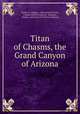 Titan of Chasms, the Grand Canyon of Arizona, Charles A. Higgins , John Wesley Powell , Charles Fletcher Lummis, Atchison , Topeka, and Santa Fe Railway Company 
