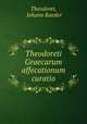 Theodoreti Graecarum affecationum curatio, Theodoret, Johann Raeder 
