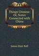 Things Chinese: Or, Notes Connected with China, James Dyer Ball 