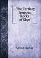 . The Tertiary Igneous Rocks of Skye, Alfred Harker 