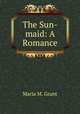 The Sun-maid: A Romance, Maria M. Grant 