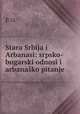 Stara Srbija i Arbanasi: srpsko-bugarski odnosi i arbanasko pitanje ., P. O. 