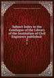 Subject Index to the Catalogue of the Library of the Institution of Civil Engineers published .. 2, Institution of Civil Engineers (Great Britain ) Library 