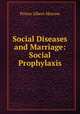 Social Diseases and Marriage: Social Prophylaxis, Prince Albert Morrow 
