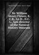Sir William Henry Flower, K.C.B., LL.D., D.C.L., late director of the Natural History Museum ., Charles J[ohn ] Cornish, Victor A . Flower 