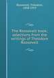 The Roosevelt book; selections from the writings of Theodore Roosevelt, Roosevelt, Theodore, 1858-1919 