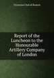 Report of the Luncheon to the Honourable Artillery Company of London, Victorian Club of Boston 