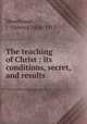 The teaching of Christ : its conditions, secret, and results, James Moorhouse 