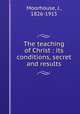 The teaching of Christ : its conditions, secret and results, Moorhouse, J., 1826-1915 