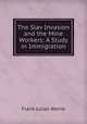 The Slav Invasion and the Mine Workers: A Study in Immigration, Frank Julian Warne 