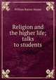Religion and the higher life; talks to students, William Rainey Harper 