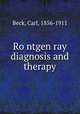 Ro?ntgen ray diagnosis and therapy, Beck, Carl, 1856-1911 
