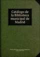 Catalogo de la Biblioteca municipal de Madrid, Madrid. Biblioteca municipal,Cambronero, Carlos, 1849-1913 