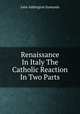 Renaissance In Italy The Catholic Reaction In Two Parts, John Addington Symonds 