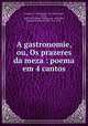 A gastronomie, ou, Os prazeres da meza : poema em 4 cantos, Joseph Berchoux 