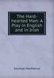 The Hard-hearted Man: A Play in English and in Irish, Seumas MacManus 
