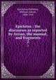 Epictetus : the discourses as reported by Arrian, the manual, and fragments. 2, Epictetus,Oldfather, William Abbott, 1880-1945 