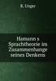 Hamann?s Sprachtheorie im Zusammenhange seines Denkens., R. Unger 