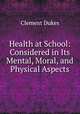 Health at School: Considered in Its Mental, Moral, and Physical Aspects, Clement Dukes 