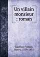 Un villain monsieur : roman, Gauthier-Villars, Henry, 1859-1931 
