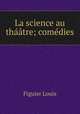 La science au thaatre; comedies, Figuier Louis 