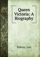 Queen Victoria: A Biography, Sidney. Lee 