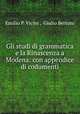 Gli studi di grammatica e la Rinascenza a Modena: con appendice di codumenti, Emilio P. Vicini , Giulio Bertoni 