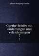 Goethe-briefe; mit einleitungen und erlauterungen. 7, Johann Wolfgang Goethe 