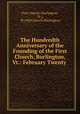 The Hundredth Anniversary of the Founding of the First Church, Burlington, Vt.: February Twenty ., First Church (Burlington, Vt.), Vt ) First church (Burlington 